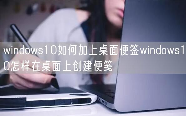 windows10如何加上桌面便签windows10怎样在桌面上创建便笺