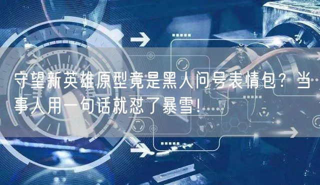 守望新英雄原型竟是黑人问号表情包？当事人用一句话就怼了暴雪！
