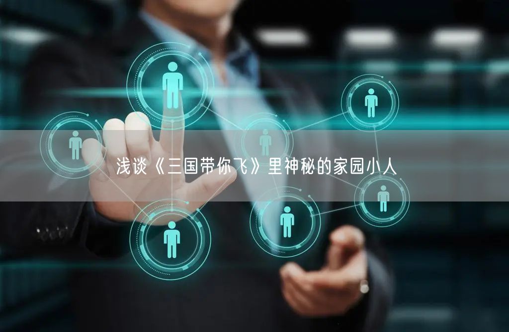 浅谈《三国带你飞》里神秘的家园小人
