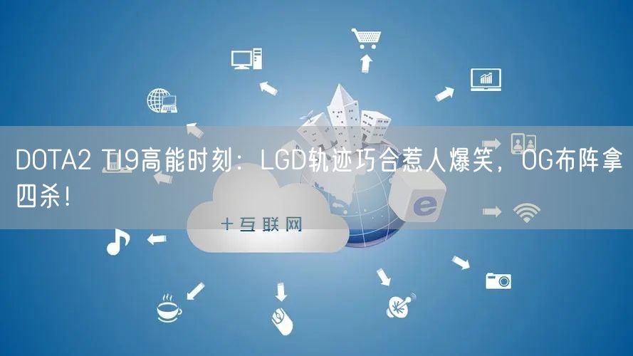 DOTA2 TI9高能时刻：LGD轨迹巧合惹人爆笑，OG布阵拿四杀！