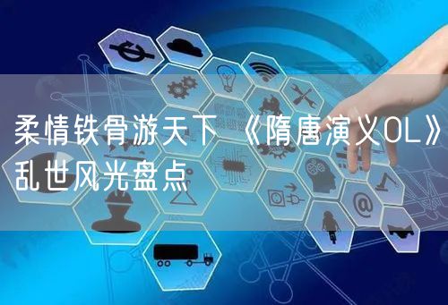 柔情铁骨游天下 《隋唐演义OL》乱世风光盘点
