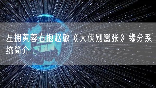 左拥黄蓉右抱赵敏《大侠别嚣张》缘分系统简介