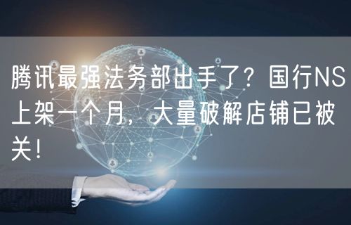 腾讯最强法务部出手了？国行NS上架一个月，大量破解店铺已被关！
