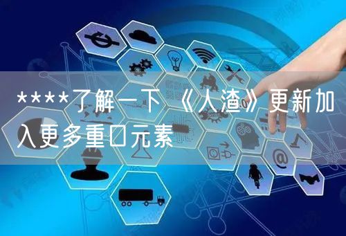 ****了解一下 《人渣》更新加入更多重口元素
