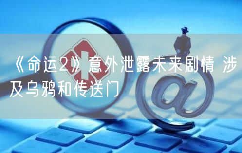 《命运2》意外泄露未来剧情 涉及乌鸦和传送门