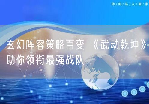 玄幻阵容策略百变 《武动乾坤》助你领衔最强战队