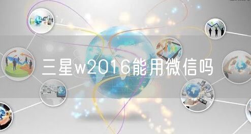 三星w2016能用微信吗