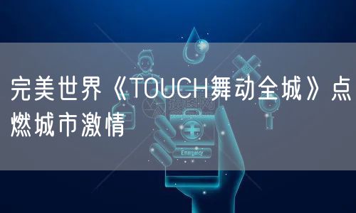 完美世界《TOUCH舞动全城》点燃城市激情
