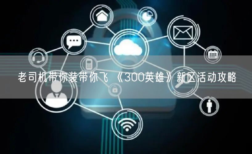 老司机带你装带你飞 《300英雄》新区活动攻略