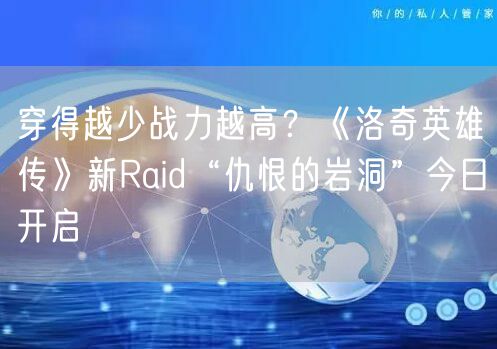 穿得越少战力越高？《洛奇英雄传》新Raid“仇恨的岩洞”今日开启