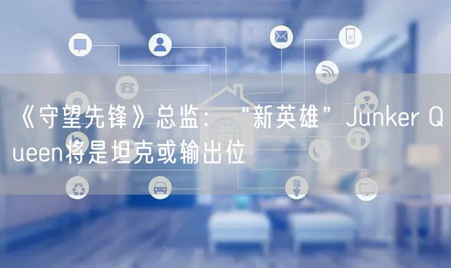 《守望先锋》总监：“新英雄”Junker Queen将是坦克或输出位