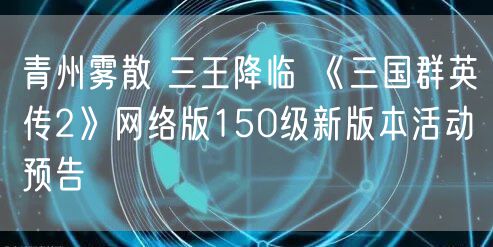 青州雾散 三王降临 《三国群英传2》网络版150级新版本活动预告