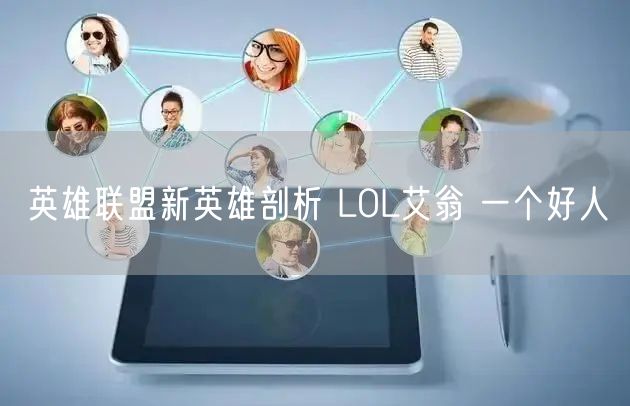 英雄联盟新英雄剖析 LOL艾翁 一个好人