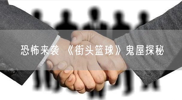 恐怖来袭 《街头篮球》鬼屋探秘