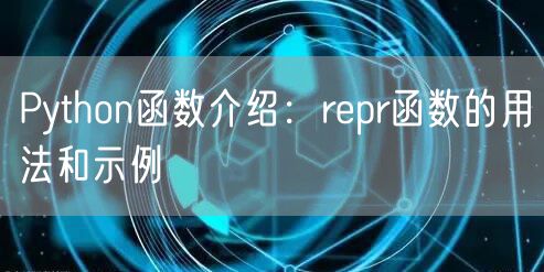 Python函数介绍：repr函数的用法和示例