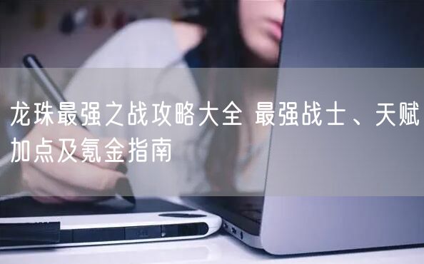 龙珠最强之战攻略大全 最强战士、天赋加点及氪金指南