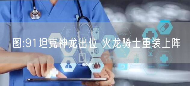 图:91坦克神龙出位 火龙骑士重装上阵
