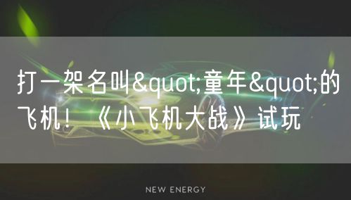 打一架名叫"童年"的飞机！《小飞机大战》试玩