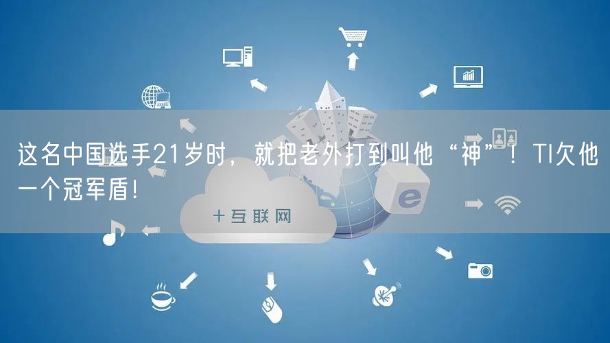 这名中国选手21岁时，就把老外打到叫他“神”！TI欠他一个冠军盾！