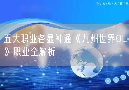 五大职业各显神通《九州世界OL》职业全解析