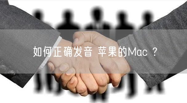 如何正确发音 苹果的Mac ？