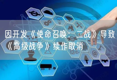 因开发《使命召唤：二战》导致《高级战争》续作取消