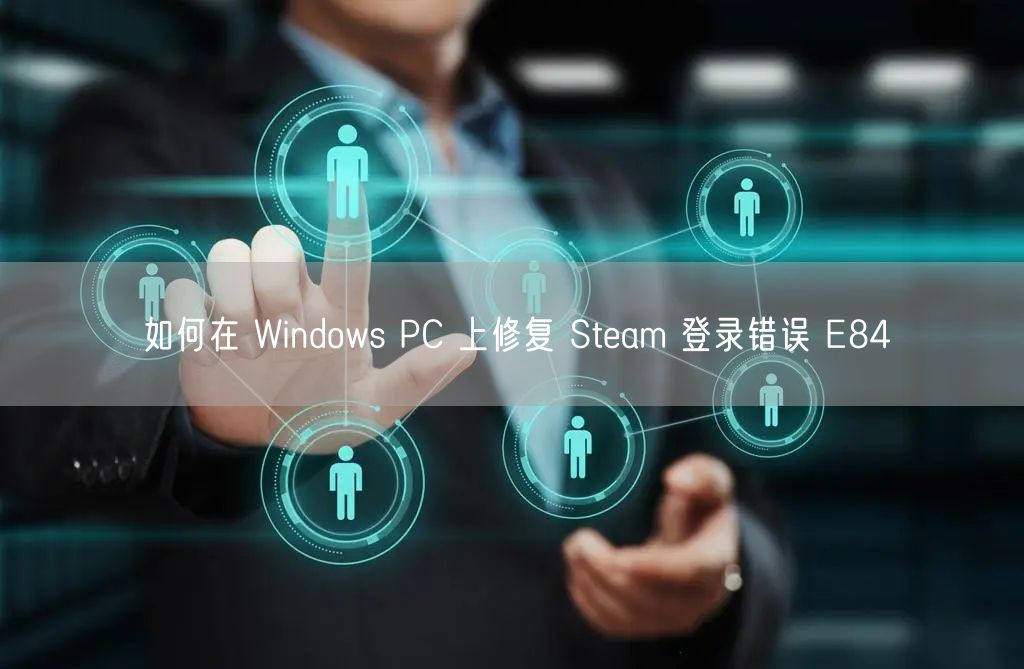 如何在 Windows PC 上修复 Steam 登录错误 E84