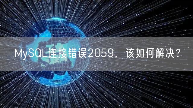 MySQL连接错误2059，该如何解决？