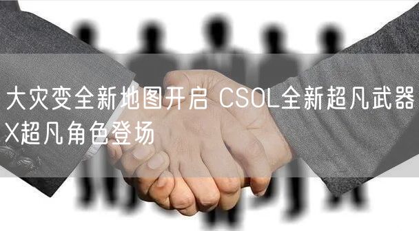 大灾变全新地图开启 CSOL全新超凡武器X超凡角色登场