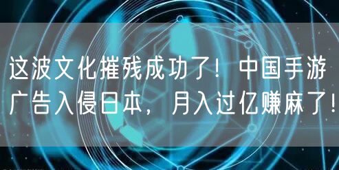 这波文化摧残成功了！中国手游广告入侵日本，月入过亿赚麻了！
