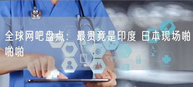 全球网吧盘点：最贵竟是印度 日本现场啪啪啪