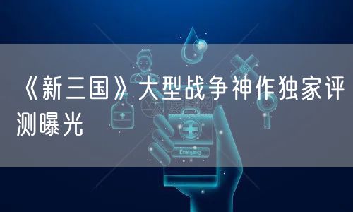 《新三国》大型战争神作独家评测曝光