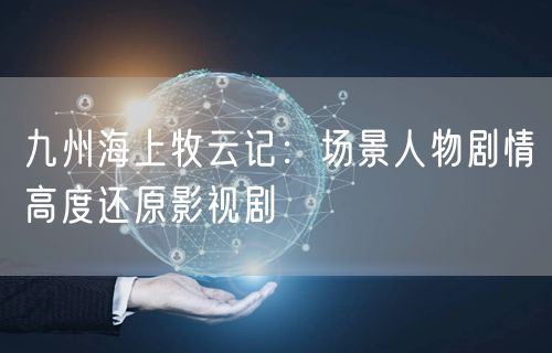 九州海上牧云记：场景人物剧情高度还原影视剧