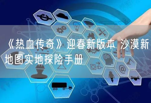《热血传奇》迎春新版本 沙漠新地图实地探险手册