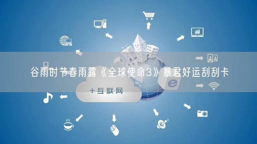 谷雨时节春雨露《全球使命3》暴君好运刮刮卡