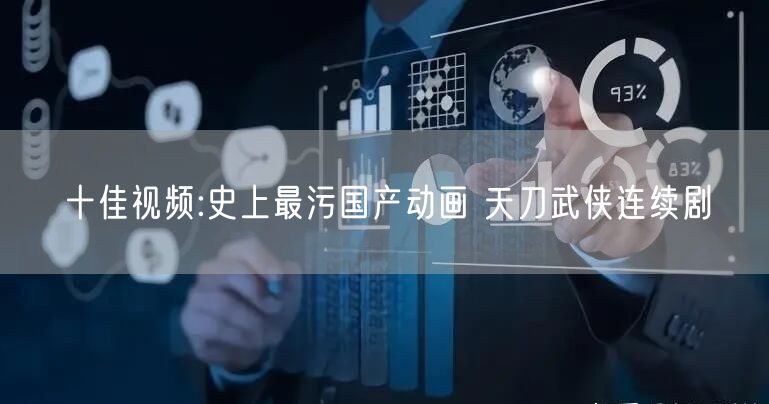 十佳视频:史上最污国产动画 天刀武侠连续剧