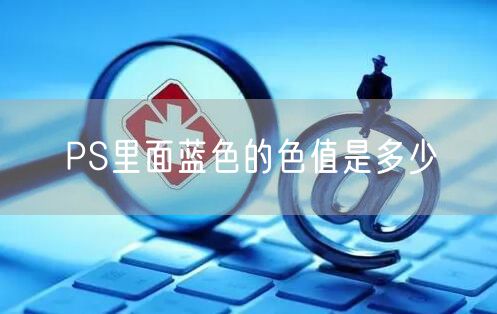 PS里面蓝色的色值是多少