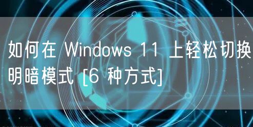 如何在 Windows 11 上轻松切换明暗模式 [6 种方式]