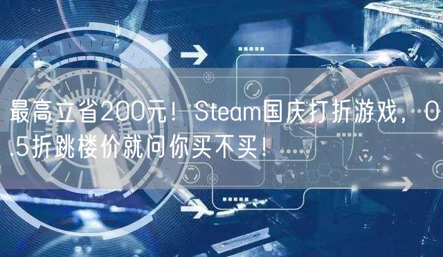 最高立省200元！Steam国庆打折游戏，0.5折跳楼价就问你买不买！