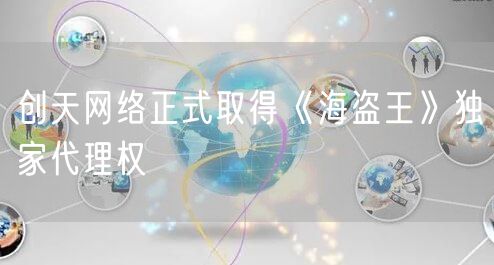 创天网络正式取得《海盗王》独家代理权