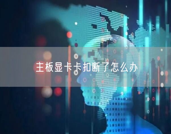 主板显卡卡扣断了怎么办