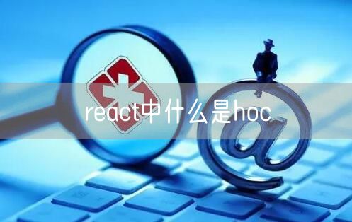 react中什么是hoc