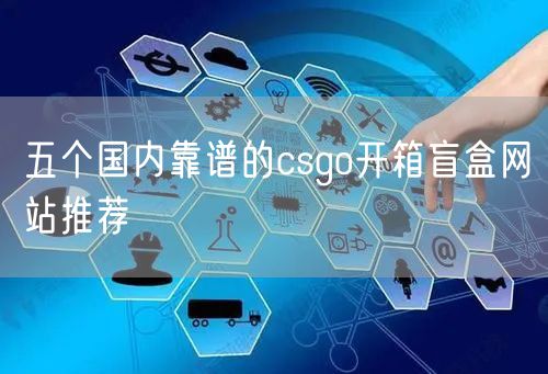 五个国内靠谱的csgo开箱盲盒网站推荐