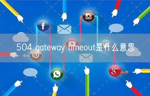 504 gateway timeout是什么意思
