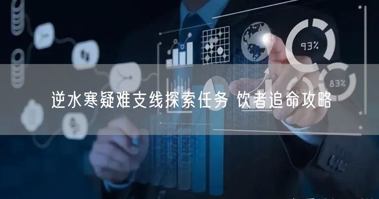 逆水寒疑难支线探索任务 饮者追命攻略