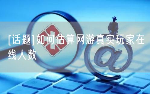 [话题]如何估算网游真实玩家在线人数
