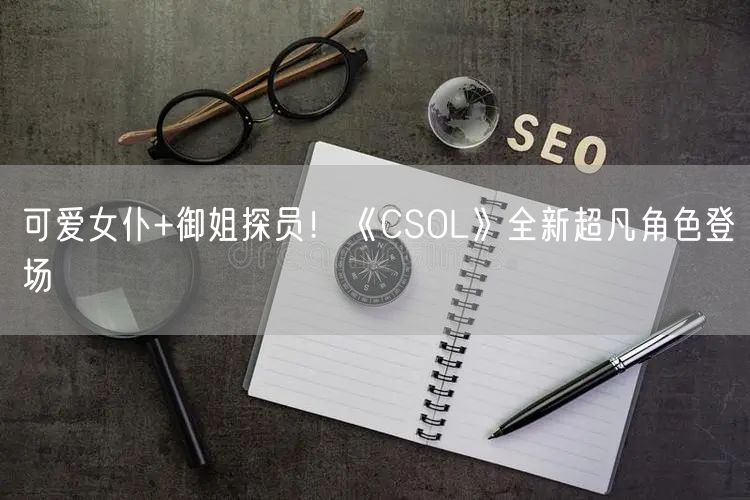 可爱女仆+御姐探员！《CSOL》全新超凡角色登场
