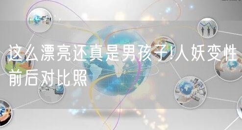 这么漂亮还真是男孩子!人妖变性前后对比照