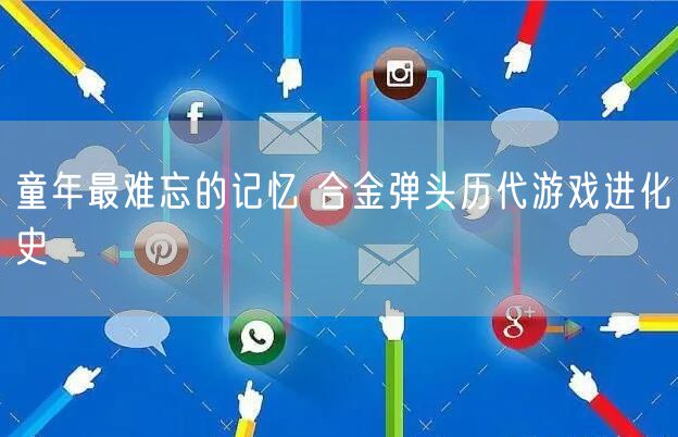童年最难忘的记忆 合金弹头历代游戏进化史