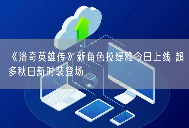 《洛奇英雄传》新角色拉缇雅今日上线 超多秋日新时装登场